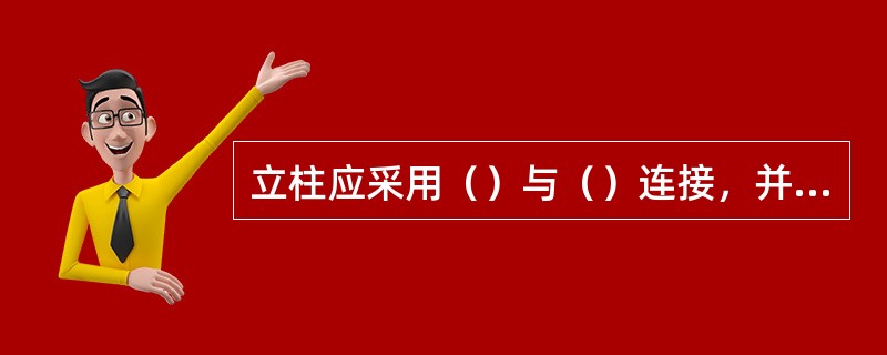 立柱应采用（）与（）连接，并再通过角码与预埋件或钢构件连接。