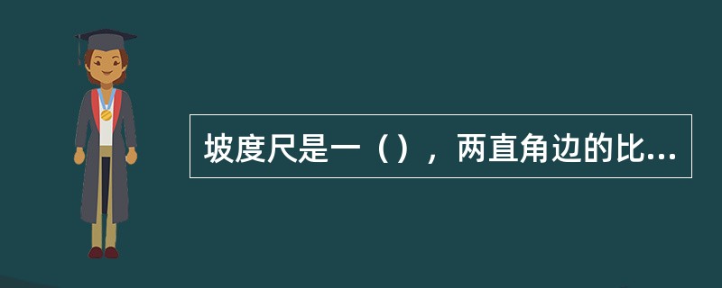 坡度尺是一（），两直角边的比例就是挖槽边坡坡度。