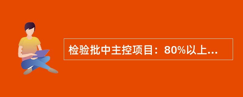 检验批中主控项目：80%以上的检查点（处）符合规范规定的质量要求为合格。（）