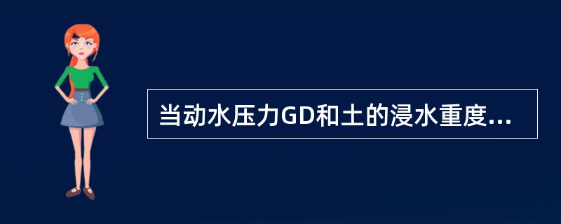 当动水压力GD和土的浸水重度Y′关系为（）时，土颗粒则处于悬浮状态，土的抗剪强度