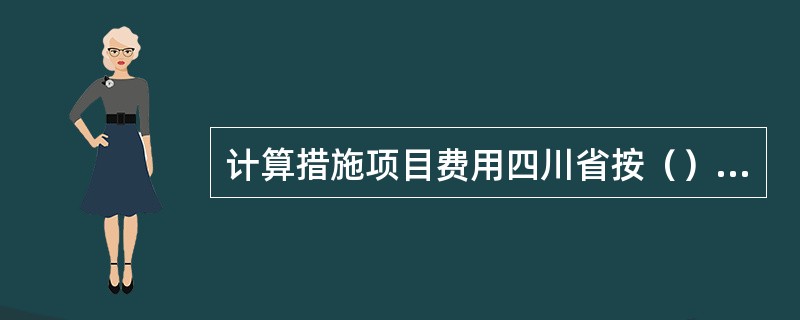 计算措施项目费用四川省按（）计价。