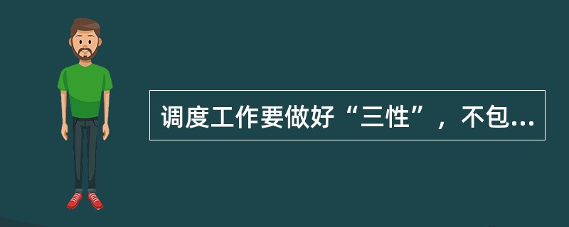 调度工作要做好“三性”，不包括（）。