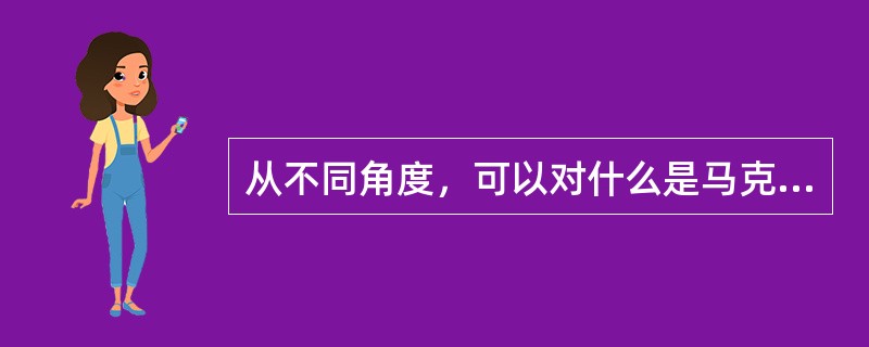 从不同角度，可以对什么是马克思主义作出不同回答。认为马克思主义是无产阶级争取自身