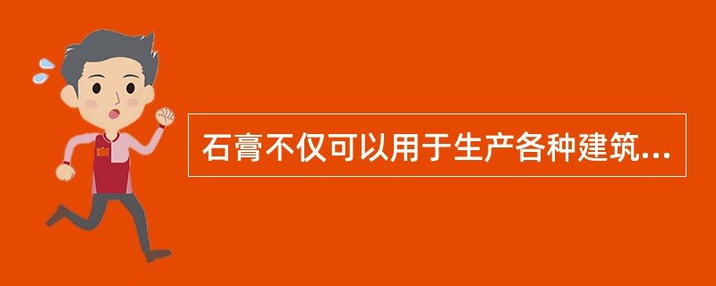 石膏不仅可以用于生产各种建筑制品，如石膏板，石膏装饰件等，还可以作为重要的外加剂