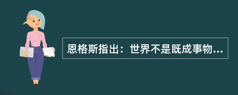 恩格斯指出：世界不是既成事物的集合体，而是过程的集合体。这是唯物辩证法的“一个伟