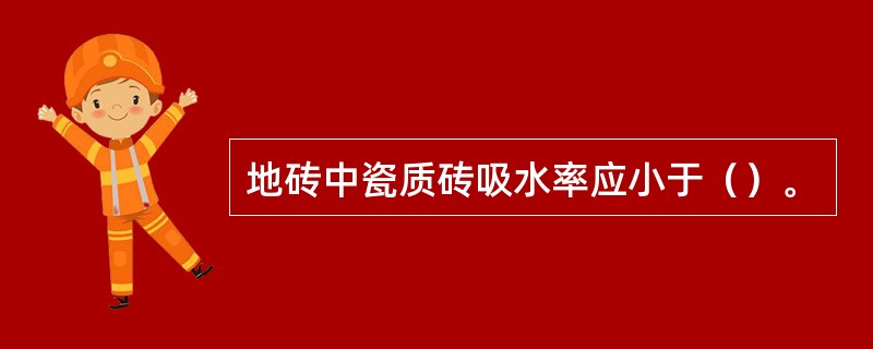 地砖中瓷质砖吸水率应小于（）。