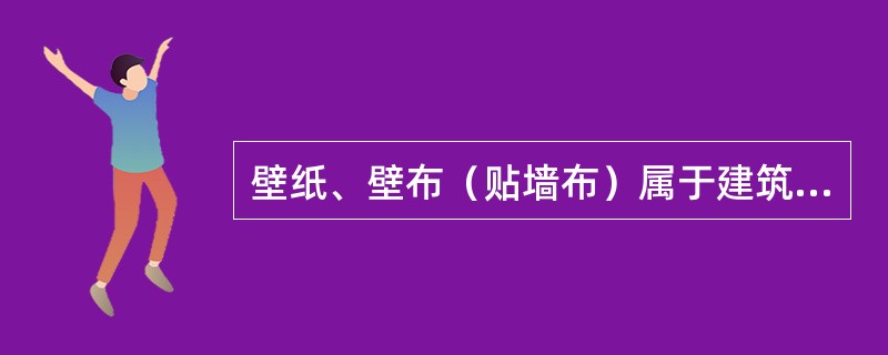 壁纸、壁布（贴墙布）属于建筑内强裱糊材料，用来装饰室内墙壁、柱面、和门面，不仅可