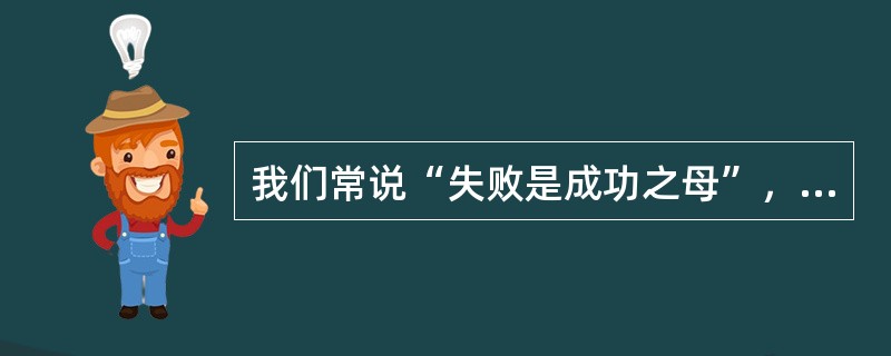 我们常说“失败是成功之母”，西方人还说“失败教会成功”，说的都是同一个意思，即失