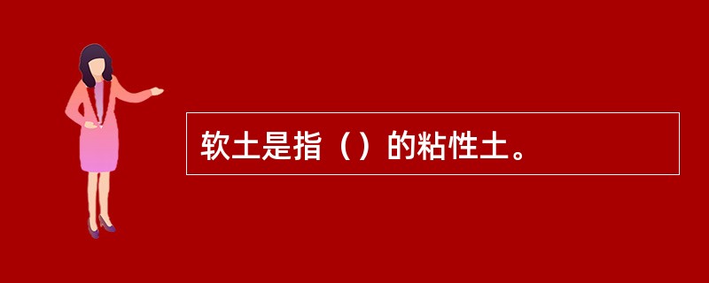 软土是指（）的粘性土。