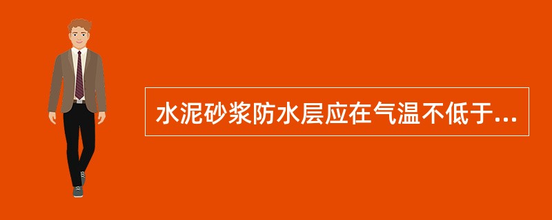 水泥砂浆防水层应在气温不低于（）下施工和养护，养护期不少于7~10昼夜。