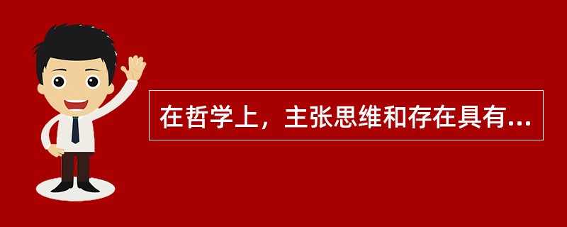 在哲学上，主张思维和存在具有同一性，属于（）。