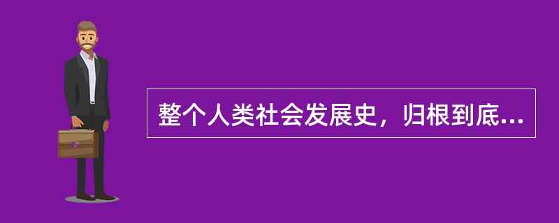 整个人类社会发展史，归根到底是（）