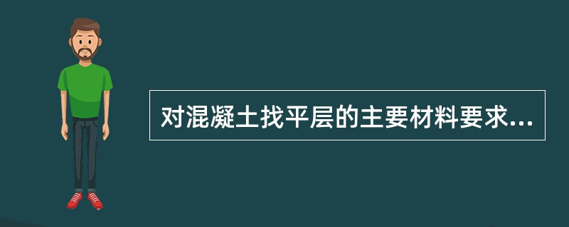 对混凝土找平层的主要材料要求（）。