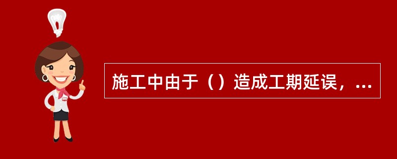 施工中由于（）造成工期延误，经发包人代表确认，可以顺延工期。