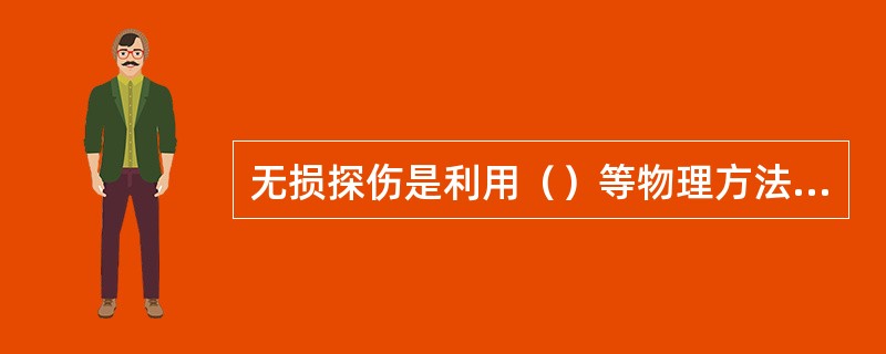 无损探伤是利用（）等物理方法，检验焊缝内部质量。