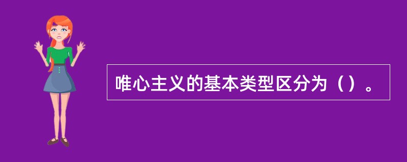 唯心主义的基本类型区分为（）。