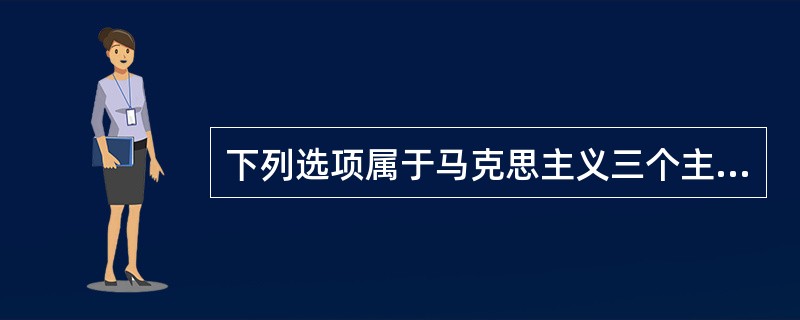 下列选项属于马克思主义三个主要组成部分之一的是（）