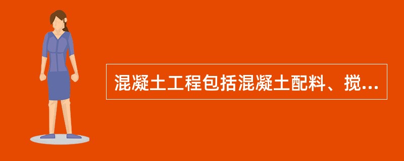 混凝土工程包括混凝土配料、搅拌（）等众多施工过程。