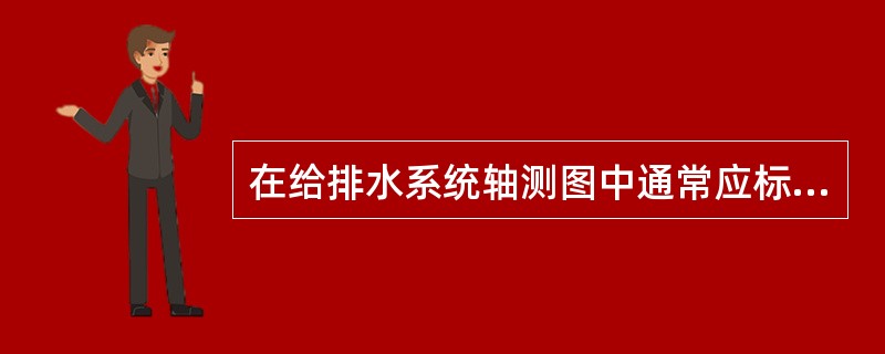 在给排水系统轴测图中通常应标注（）。