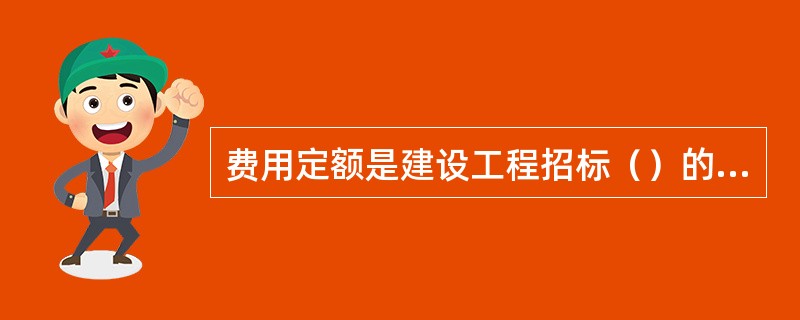 费用定额是建设工程招标（）的编制依据。