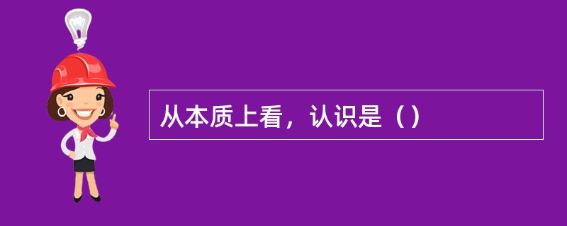 从本质上看，认识是（）