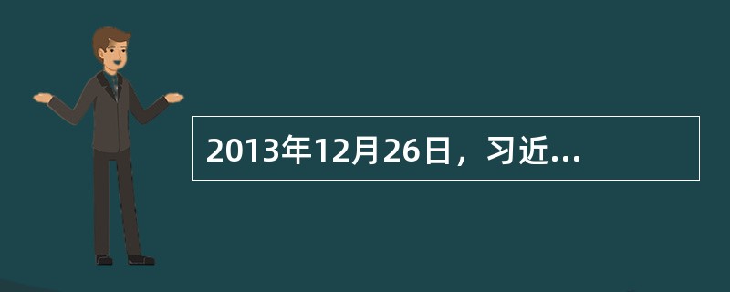 2013年12月26日，习近平在纪念毛泽东诞辰120周年座谈会的讲话中说：“我们