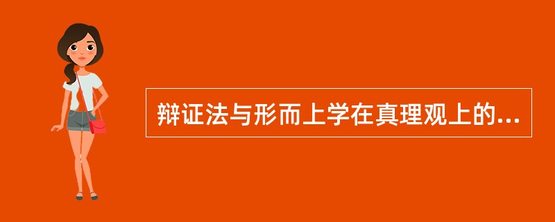 辩证法与形而上学在真理观上的对立在于是否承认（）