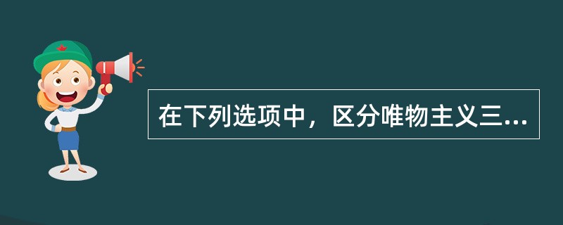 在下列选项中，区分唯物主义三种基本形态的重要依据是（）。