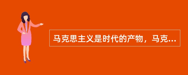 马克思主义是时代的产物，马克思主义产生的经济社会根源、思想渊源和实践基础有（）。