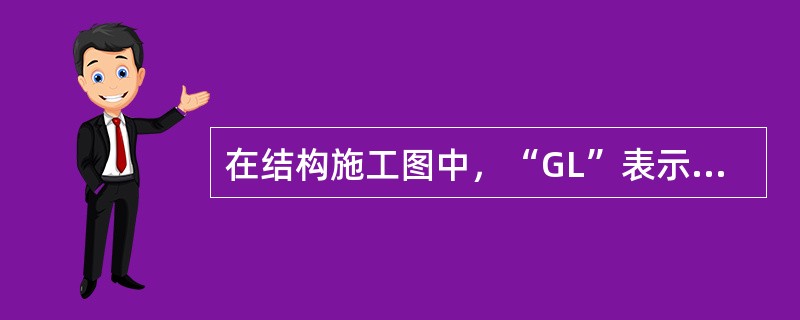 在结构施工图中，“GL”表示为（）。