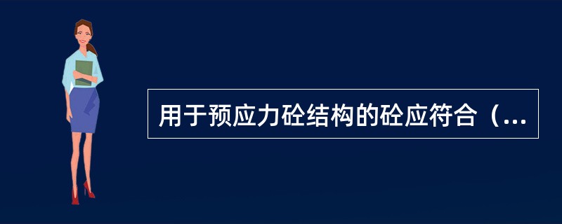 用于预应力砼结构的砼应符合（）要求。