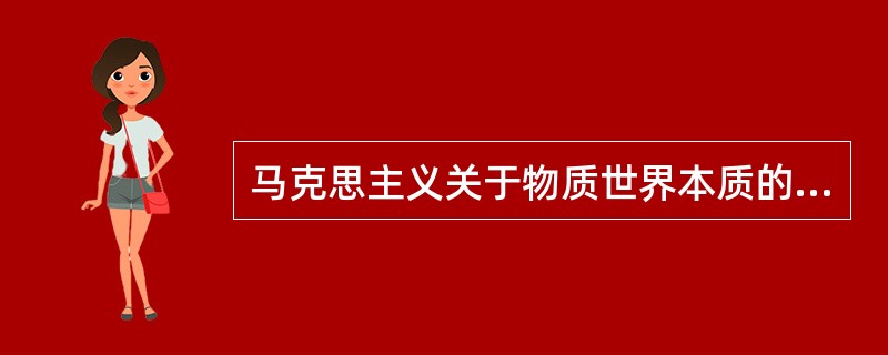 马克思主义关于物质世界本质的观点的根本特点是（）。