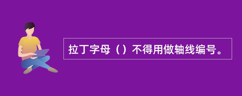 拉丁字母（）不得用做轴线编号。
