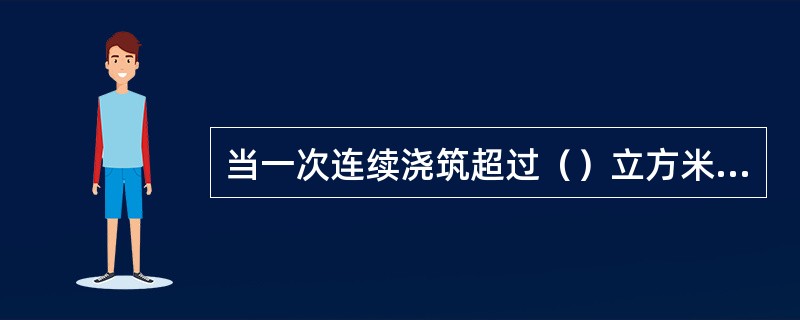 当一次连续浇筑超过（）立方米时，同一配合比的混凝土每200立方米取样不得少于一次