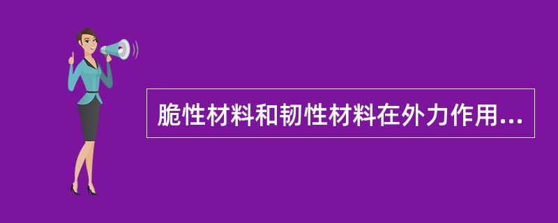 脆性材料和韧性材料在外力作用下，其变形性能有和区别？