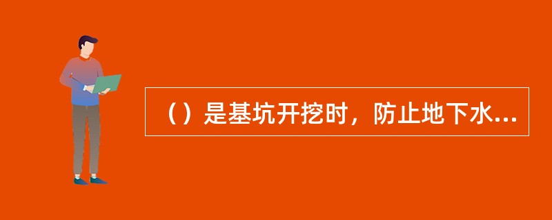 （）是基坑开挖时，防止地下水渗入基坑，支档侧壁土体坍塌的一种基坑支护形式或直接承