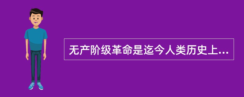 无产阶级革命是迄今人类历史上最深刻、最彻底的革命，因为（）。