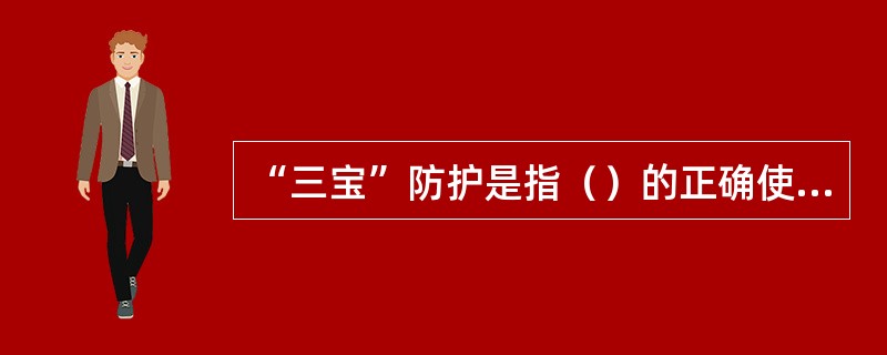 “三宝”防护是指（）的正确使用。