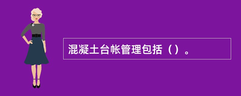 混凝土台帐管理包括（）。