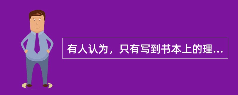 有人认为，只有写到书本上的理论才是真实可靠的，因而不顾实际情况，死搬书本上的教条