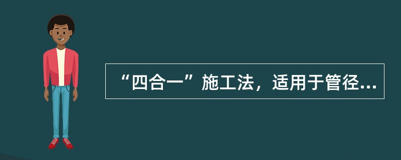 “四合一”施工法，适用于管径（）mm以下管道安装。