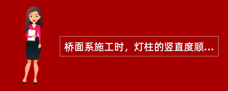 桥面系施工时，灯柱的竖直度顺桥向、横桥向均不得大于（）mm。