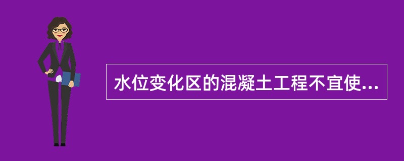 水位变化区的混凝土工程不宜使用哪种水泥？说明理由。