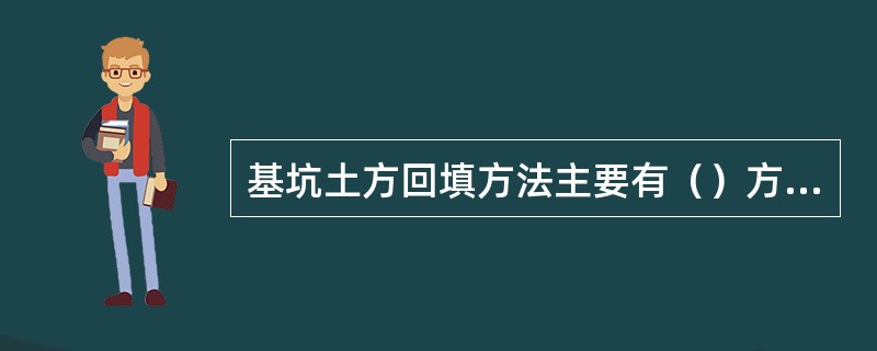 基坑土方回填方法主要有（）方法，回填过程中应注意对防水层等已完工程的保护。