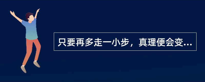 只要再多走一小步，真理便会变成谬误，这句话说的是（）