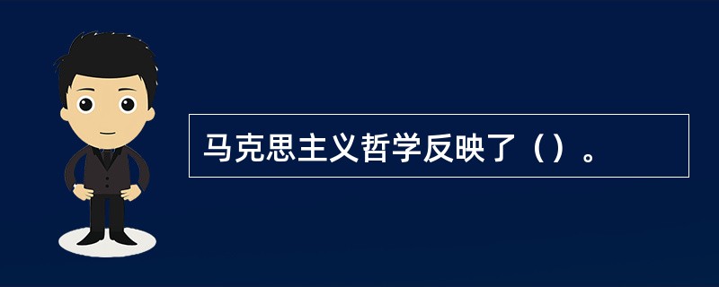 马克思主义哲学反映了（）。