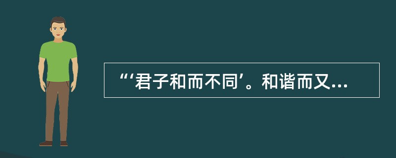 “‘君子和而不同’。和谐而又不千篇一律，不同而又不相互冲突。和谐以共生共长，不同