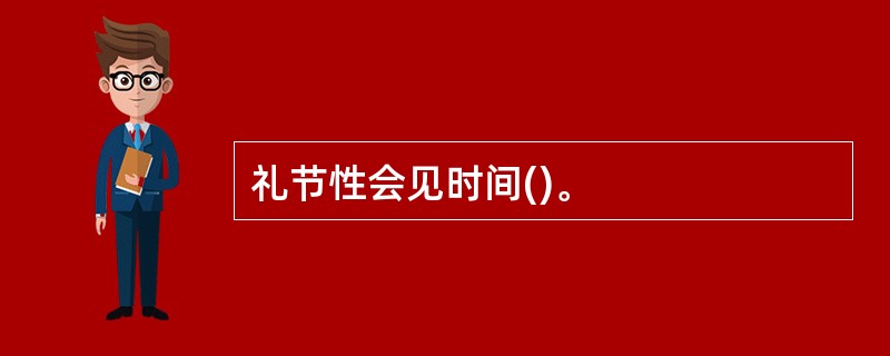 礼节性会见时间()。