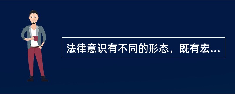 法律意识有不同的形态，既有宏观的，也有微观的，既有传统的，也有现代的。以下几种法