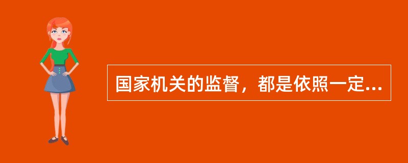 国家机关的监督，都是依照一定的法定程序，以国家名义进行的，具有国家强制力和法的效